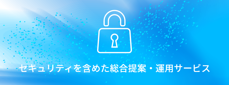 セキュリティを含めた総合提案・運用サービス