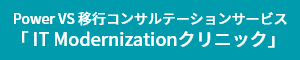 PowerVS 移行コンサルテーションサービス 「 IT Modernizationクリニック」について