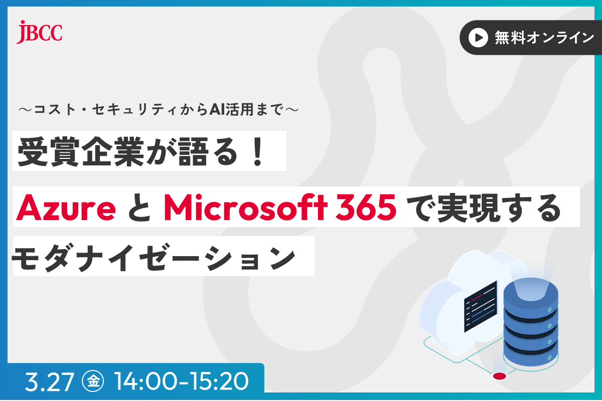 受賞企業が語る！Azure と Microsoft 365 で実現するモダナイゼーション　～コスト・セキュリティからAI活用まで～【3/27開催ウェビナー】