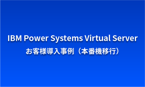 IBM Power Systems Virtual Server　お客様提案事例