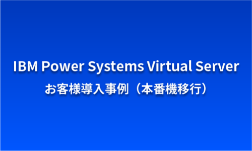 IBM Power Systems Virtual Server お客様提案事例
