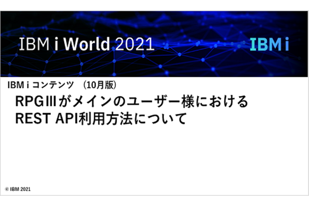 IBMi World 2021　RPGⅢがメインのユーザー様における REST API利用方法について