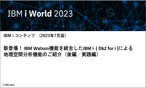 IBMｉお役立ち機能紹介 その20（後編：実践編） 新登場！ IBM Watson機能を統合したIBM i ( Db2 for i )による地理空間分析機能のご紹介