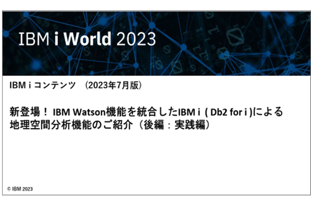 IBMｉお役立ち機能紹介 その20（後編：実践編） 新登場！ IBM Watson機能を統合したIBM i ( Db2 for i )による地理空間分析機能のご紹介