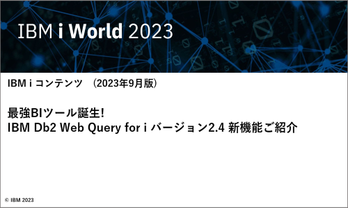 IBMｉお役立ち機能紹介 その21 最強BIツール誕生! IBM Db2 Web Query for i バージョン2.4 新機能ご紹介