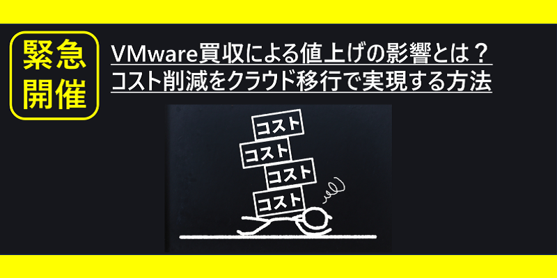 緊急開催！VMware買収による値上げの影響とは？ コスト削減をクラウド移行で実現する方法