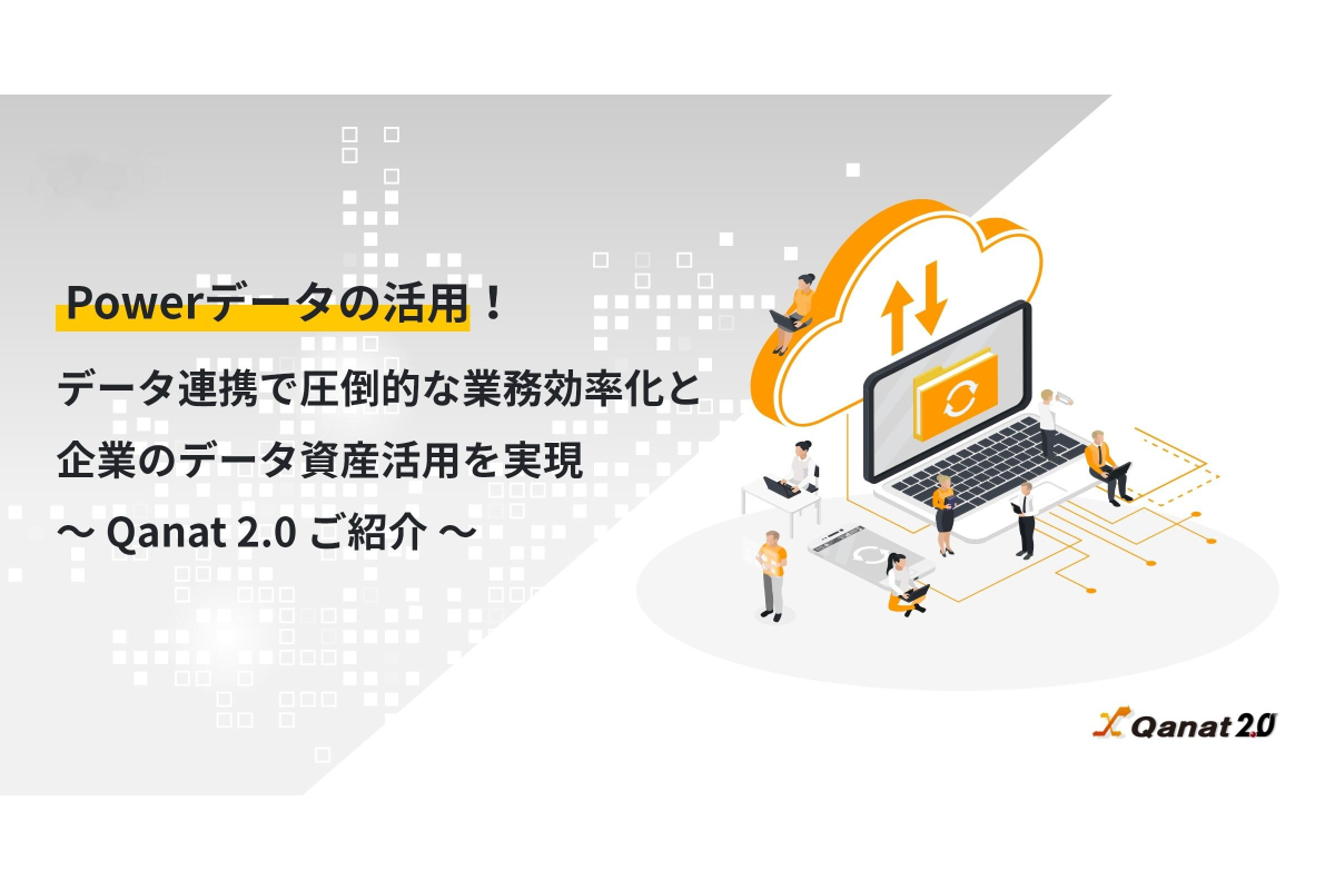 Vol.2 Powerデータの活用!データ連携で圧倒的な業務効率化と企業のデータ資産活用を実現 ~ Qanat 2.0 ご紹介 ~