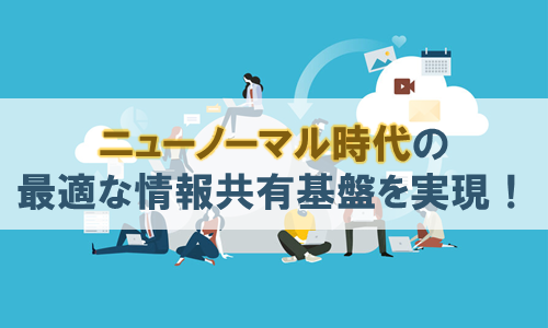 ニューノーマル時代の最適な情報共有基盤を実現！